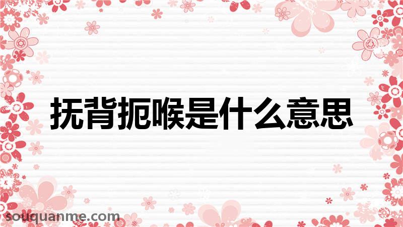 抚背扼喉是什么意思 抚背扼喉的拼音 抚背扼喉的成语解释